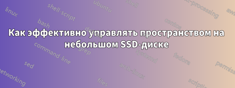 Как эффективно управлять пространством на небольшом SSD-диске