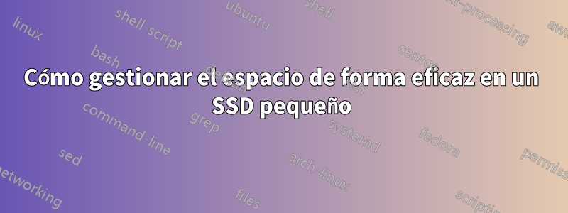 Cómo gestionar el espacio de forma eficaz en un SSD pequeño