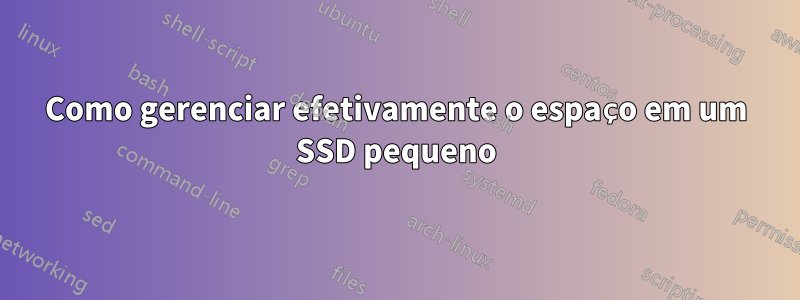 Como gerenciar efetivamente o espaço em um SSD pequeno