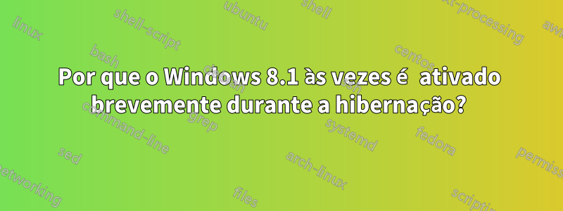 Por que o Windows 8.1 às vezes é ativado brevemente durante a hibernação?