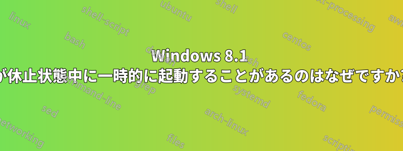 Windows 8.1 が休止状態中に一時的に起動することがあるのはなぜですか?