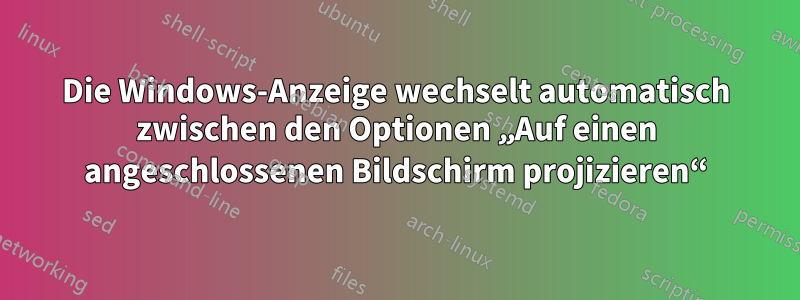 Die Windows-Anzeige wechselt automatisch zwischen den Optionen „Auf einen angeschlossenen Bildschirm projizieren“