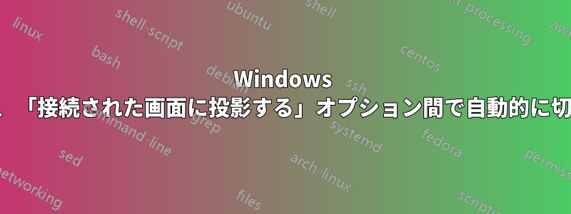 Windows ディスプレイは、「接続された画面に投影する」オプション間で自動的に切り替わります。