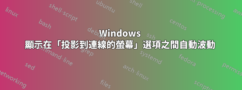 Windows 顯示在「投影到連線的螢幕」選項之間自動波動