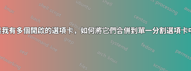 如果我有多個開啟的選項卡，如何將它們合併到單一分割選項卡中？