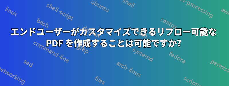 エンドユーザーがカスタマイズできるリフロー可能な PDF を作成することは可能ですか?