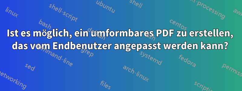 Ist es möglich, ein umformbares PDF zu erstellen, das vom Endbenutzer angepasst werden kann?