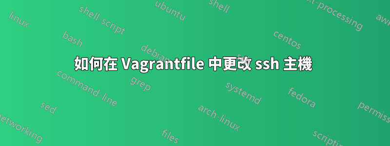 如何在 Vagrantfile 中更改 ssh 主機