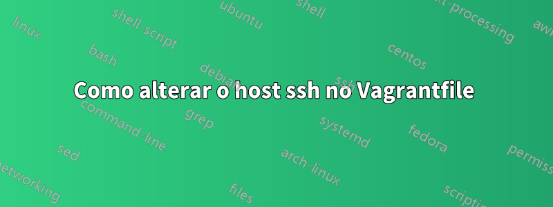 Como alterar o host ssh no Vagrantfile