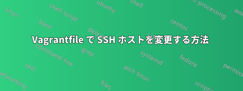 Vagrantfile で SSH ホストを変更する方法