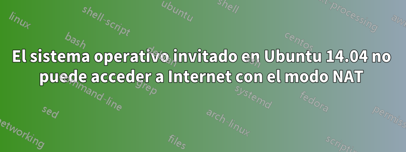 El sistema operativo invitado en Ubuntu 14.04 no puede acceder a Internet con el modo NAT