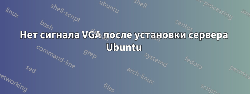 Нет сигнала VGA после установки сервера Ubuntu