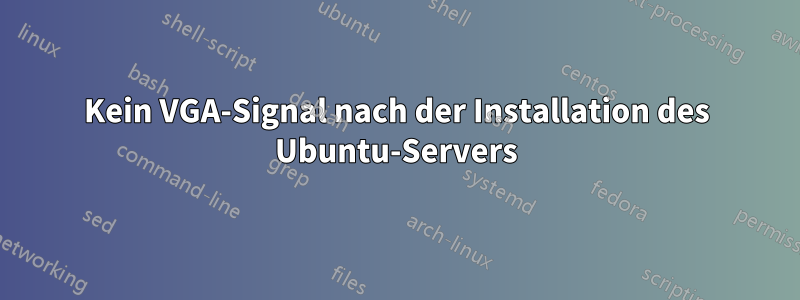 Kein VGA-Signal nach der Installation des Ubuntu-Servers