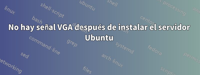 No hay señal VGA después de instalar el servidor Ubuntu