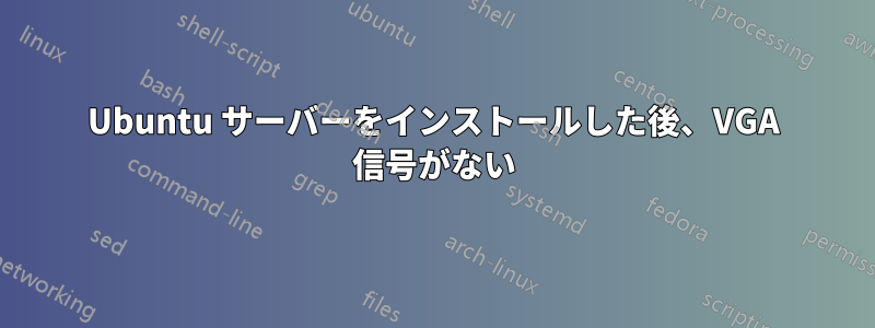 Ubuntu サーバーをインストールした後、VGA 信号がない