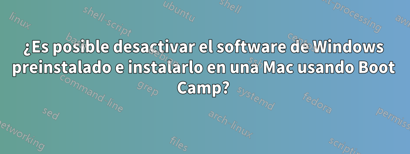 ¿Es posible desactivar el software de Windows preinstalado e instalarlo en una Mac usando Boot Camp?