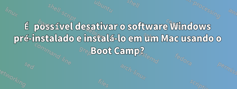 É possível desativar o software Windows pré-instalado e instalá-lo em um Mac usando o Boot Camp?