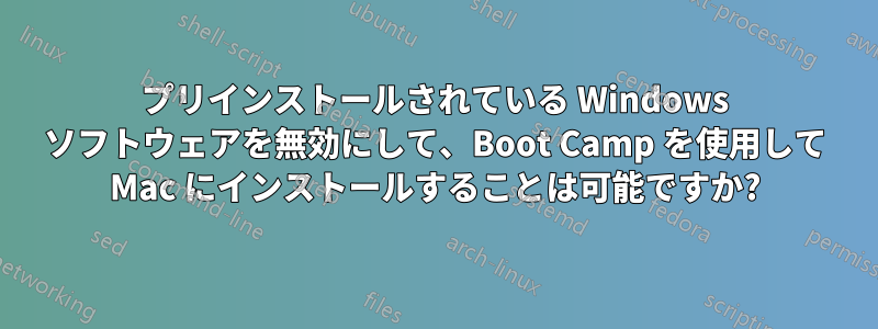 プリインストールされている Windows ソフトウェアを無効にして、Boot Camp を使用して Mac にインストールすることは可能ですか?