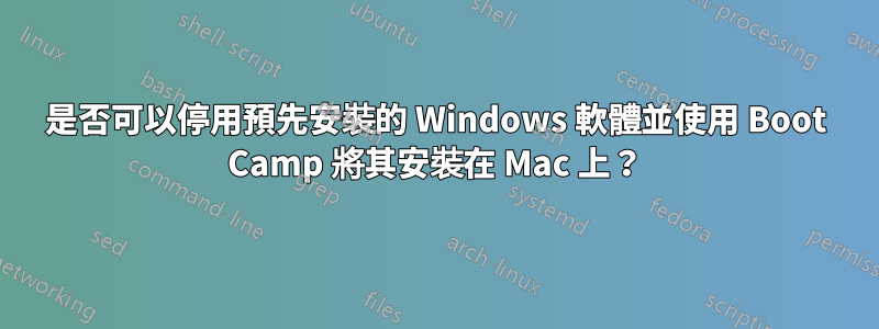 是否可以停用預先安裝的 Windows 軟體並使用 Boot Camp 將其安裝在 Mac 上？