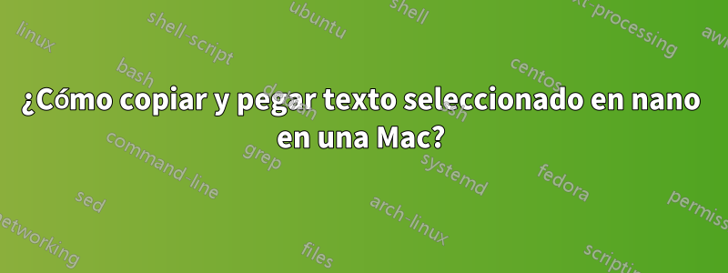 ¿Cómo copiar y pegar texto seleccionado en nano en una Mac?