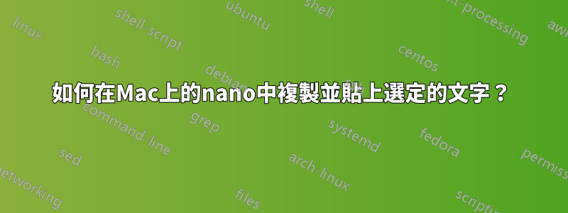 如何在Mac上的nano中複製並貼上選定的文字？