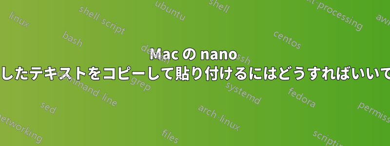 Mac の nano で選択したテキストをコピーして貼り付けるにはどうすればいいですか?