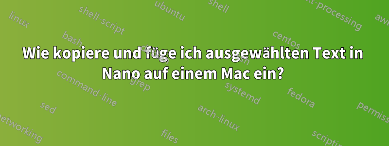 Wie kopiere und füge ich ausgewählten Text in Nano auf einem Mac ein?