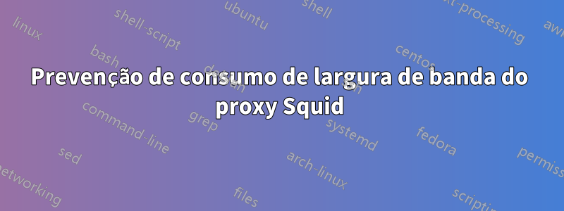 Prevenção de consumo de largura de banda do proxy Squid