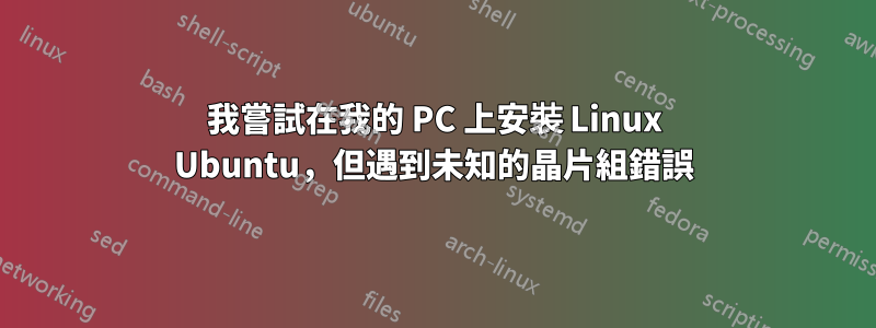 我嘗試在我的 PC 上安裝 Linux Ubuntu，但遇到未知的晶片組錯誤