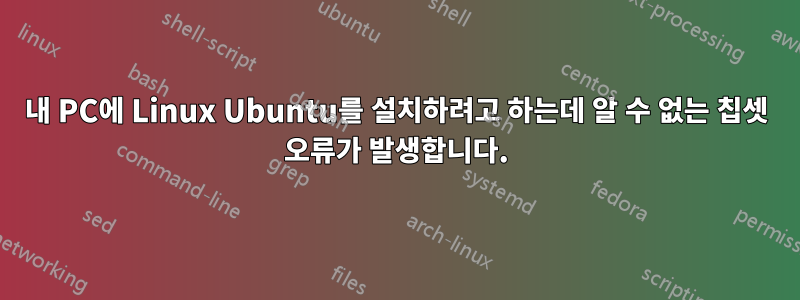 내 PC에 Linux Ubuntu를 설치하려고 하는데 알 수 없는 칩셋 오류가 발생합니다.