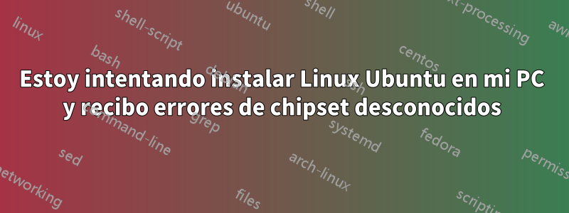 Estoy intentando instalar Linux Ubuntu en mi PC y recibo errores de chipset desconocidos