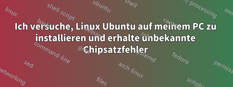 Ich versuche, Linux Ubuntu auf meinem PC zu installieren und erhalte unbekannte Chipsatzfehler