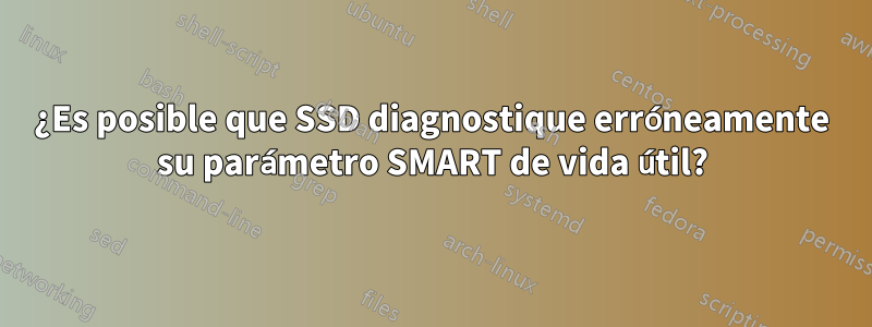 ¿Es posible que SSD diagnostique erróneamente su parámetro SMART de vida útil?