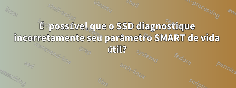 É possível que o SSD diagnostique incorretamente seu parâmetro SMART de vida útil?