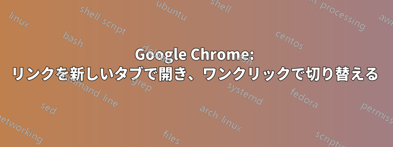 Google Chrome: リンクを新しいタブで開き、ワンクリックで切り替える