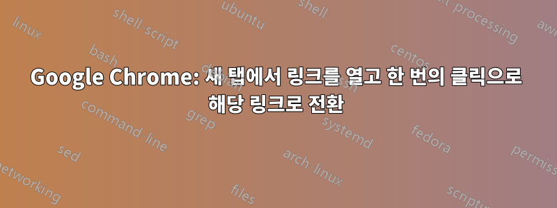 Google Chrome: 새 탭에서 링크를 열고 한 번의 클릭으로 해당 링크로 전환