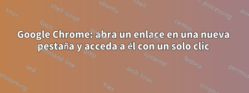 Google Chrome: abra un enlace en una nueva pestaña y acceda a él con un solo clic