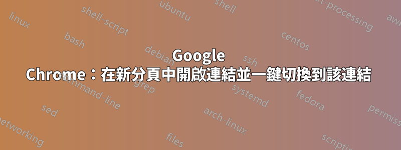 Google Chrome：在新分頁中開啟連結並一鍵切換到該連結