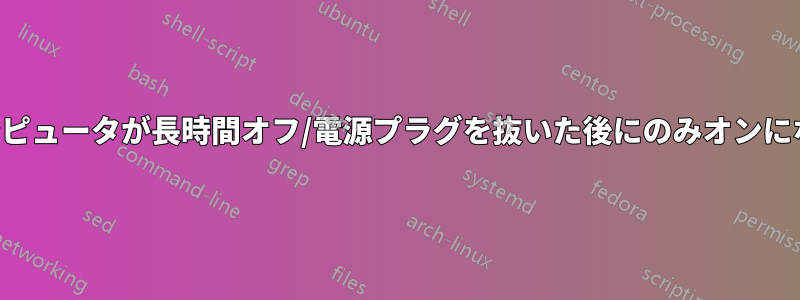 コンピュータが長時間オフ/電源プラグを抜いた後にのみオンになる