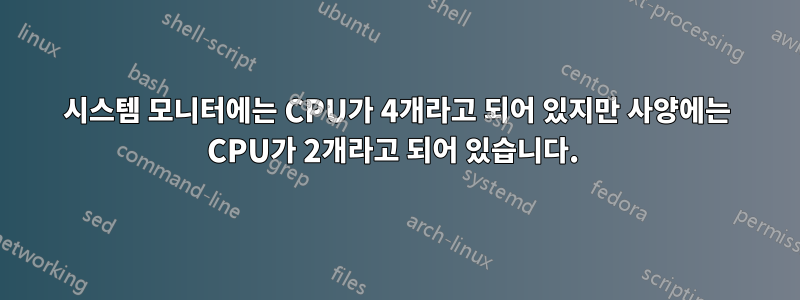 시스템 모니터에는 CPU가 4개라고 되어 있지만 사양에는 CPU가 2개라고 되어 있습니다. 