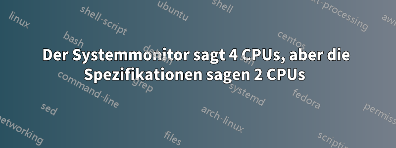 Der Systemmonitor sagt 4 CPUs, aber die Spezifikationen sagen 2 CPUs 