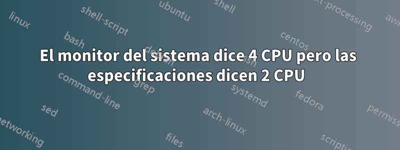 El monitor del sistema dice 4 CPU pero las especificaciones dicen 2 CPU 