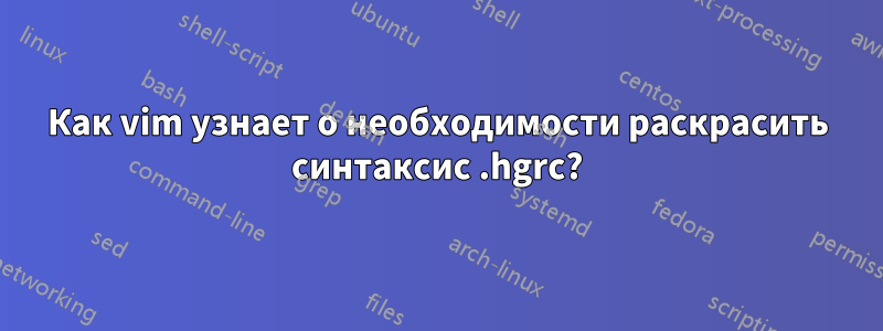 Как vim узнает о необходимости раскрасить синтаксис .hgrc?