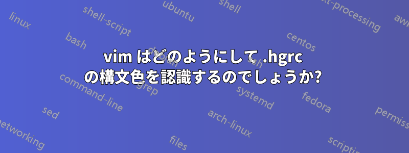 vim はどのようにして .hgrc の構文色を認識するのでしょうか?