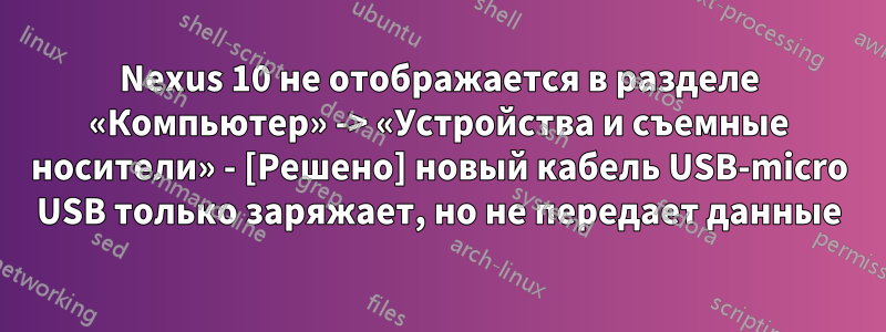 Nexus 10 не отображается в разделе «Компьютер» -> «Устройства и съемные носители» - [Решено] новый кабель USB-micro USB только заряжает, но не передает данные