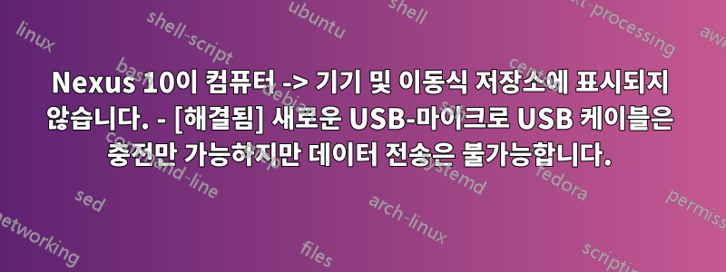 Nexus 10이 컴퓨터 -> 기기 및 이동식 저장소에 표시되지 않습니다. - [해결됨] 새로운 USB-마이크로 USB 케이블은 충전만 가능하지만 데이터 전송은 불가능합니다.