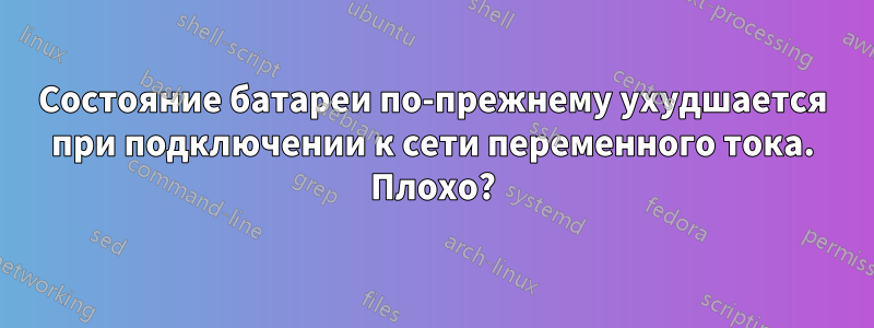 Состояние батареи по-прежнему ухудшается при подключении к сети переменного тока. Плохо?