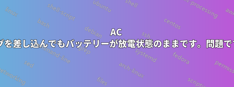 AC プラグを差し込んでもバッテリーが放電状態のままです。問題ですか?