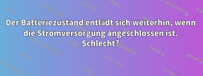 Der Batteriezustand entlädt sich weiterhin, wenn die Stromversorgung angeschlossen ist. Schlecht?