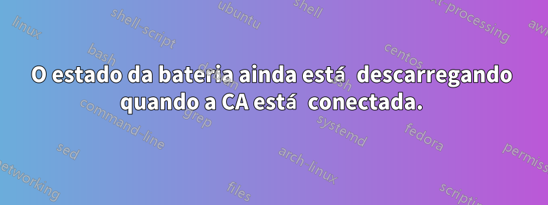 O estado da bateria ainda está descarregando quando a CA está conectada.